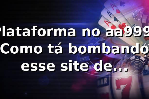 Plataforma no aa999: Como tá bombando esse site de apostas? 🎰
